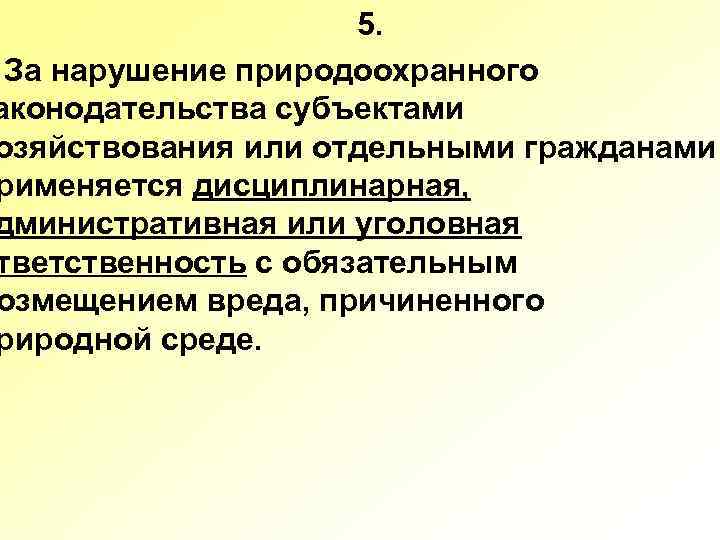 5. За нарушение природоохранного аконодательства субъектами озяйствования или отдельными гражданами рименяется дисциплинарная, дминистративная или