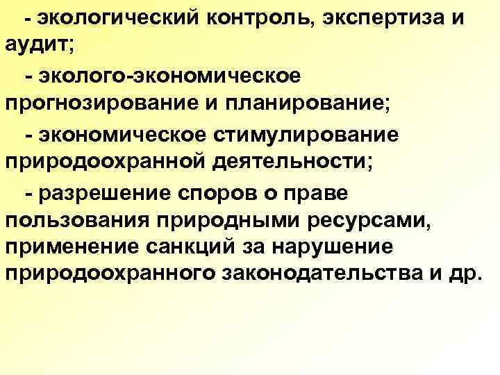 - экологический контроль, экспертиза и аудит; - эколого-экономическое прогнозирование и планирование; - экономическое стимулирование