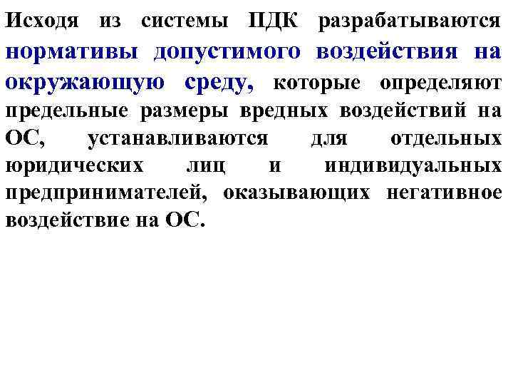 Исходя из системы ПДК разрабатываются нормативы допустимого воздействия на окружающую среду, которые определяют предельные
