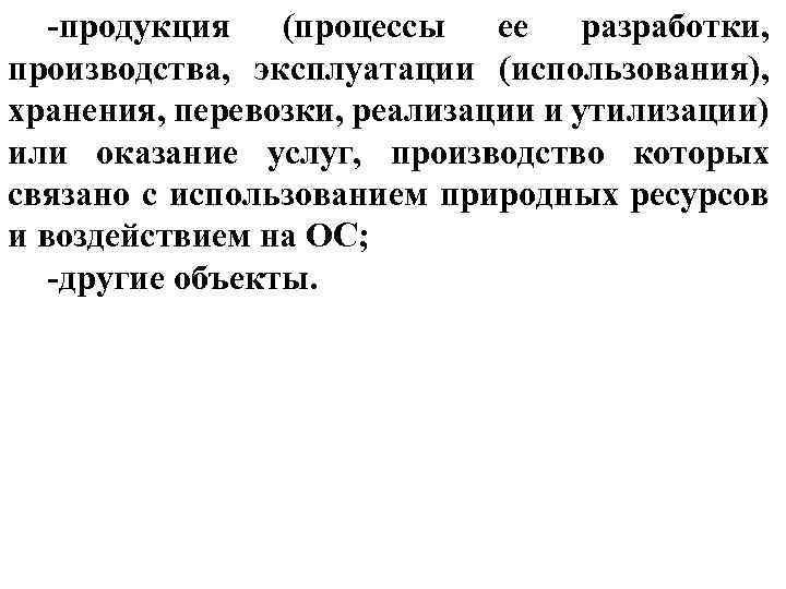 -продукция (процессы ее разработки, производства, эксплуатации (использования), хранения, перевозки, реализации и утилизации) или оказание