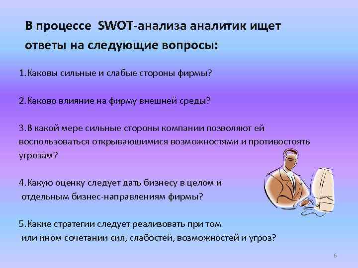 В процессе SWOT-анализа аналитик ищет ответы на следующие вопросы: 1. Каковы сильные и слабые
