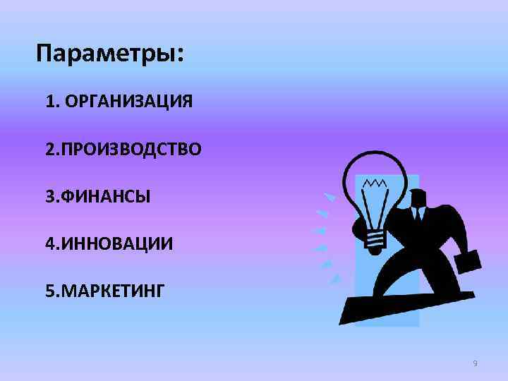 Параметры: 1. ОРГАНИЗАЦИЯ 2. ПРОИЗВОДСТВО 3. ФИНАНСЫ 4. ИННОВАЦИИ 5. МАРКЕТИНГ 9 