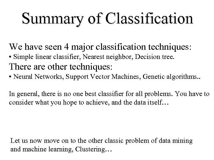 Summary of Classification We have seen 4 major classification techniques: • Simple linear classifier,