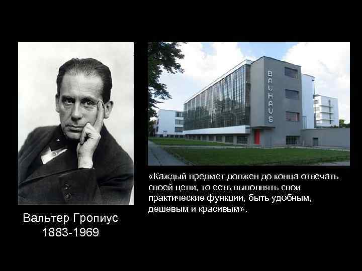 Вальтер Гропиус 1883 -1969 «Каждый предмет должен до конца отвечать своей цели, то есть