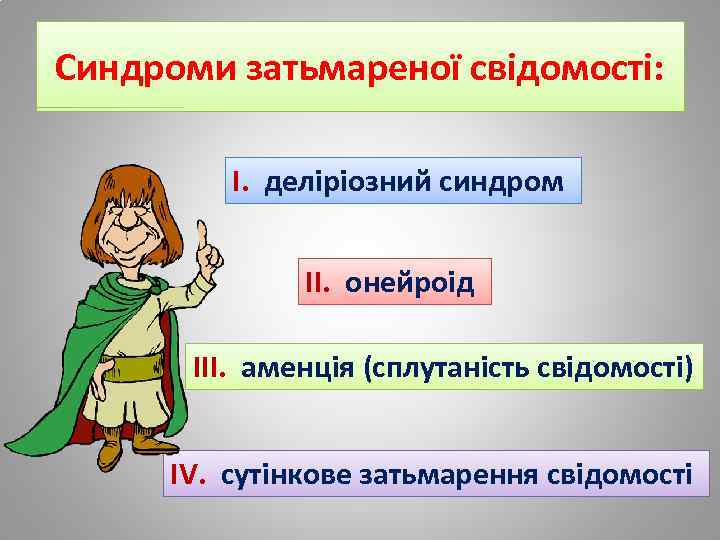 Синдроми затьмареної свідомості: І. деліріозний синдром ІІ. онейроід ІІІ. аменція (сплутаність свідомості) ІV. сутінкове