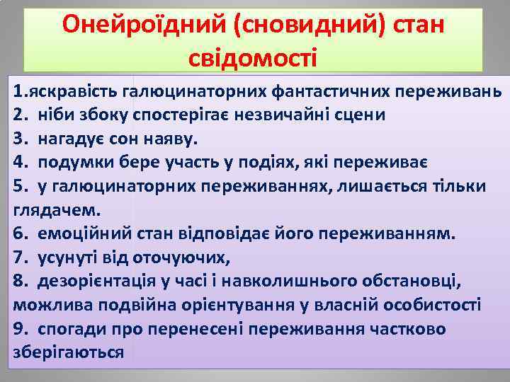 Онейроїдний (сновидний) стан свідомості 1. яскравість галюцинаторних фантастичних переживань 2. ніби збоку спостерігає незвичайні