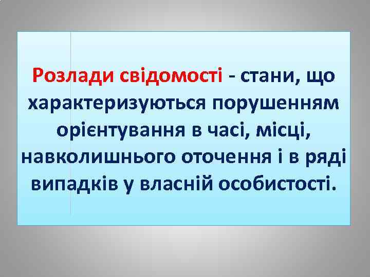 Розлади свідомості - стани, що характеризуються порушенням орієнтування в часі, місці, навколишнього оточення і