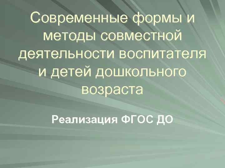 Современные формы и методы совместной деятельности воспитателя и детей дошкольного возраста Реализация ФГОС ДО