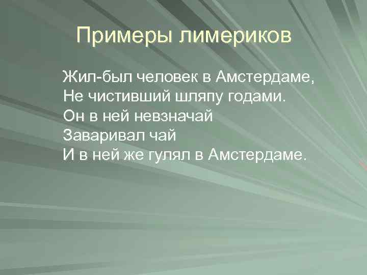 Примеры лимериков Жил-был человек в Амстердаме, Не чистивший шляпу годами. Он в ней невзначай