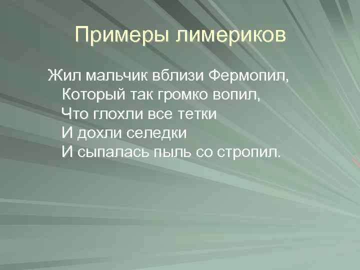 Примеры лимериков Жил мальчик вблизи Фермопил, Который так громко вопил, Что глохли все тетки