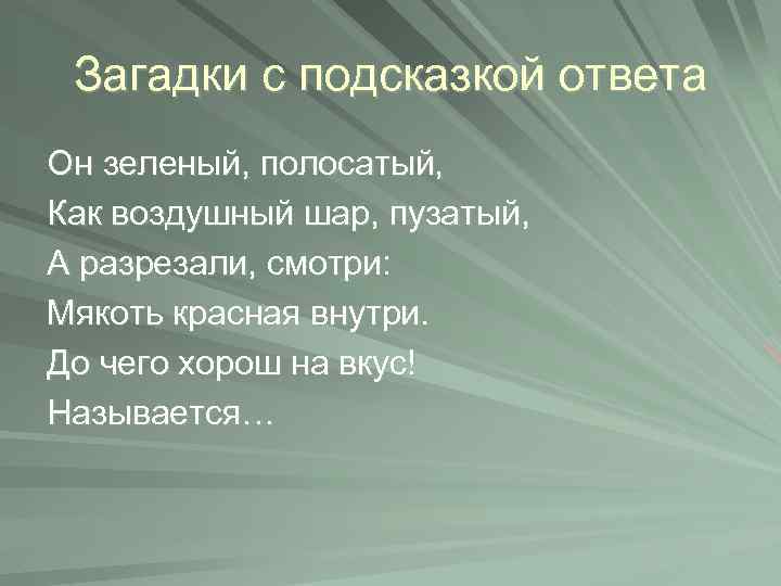 Загадки с подсказкой ответа Он зеленый, полосатый, Как воздушный шар, пузатый, А разрезали, смотри: