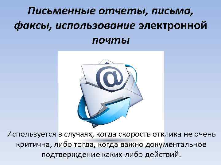 Письменные отчеты, письма, факсы, использование электронной почты Используется в случаях, когда скорость отклика не