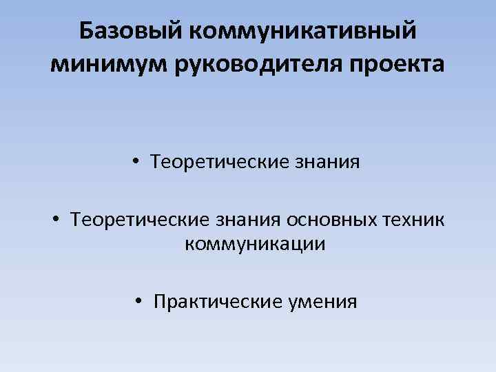 Базовый коммуникативный минимум руководителя проекта • Теоретические знания основных техник коммуникации • Практические умения