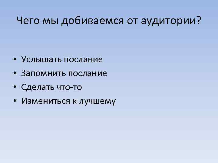 Чего мы добиваемся от аудитории? • • Услышать послание Запомнить послание Сделать что-то Измениться