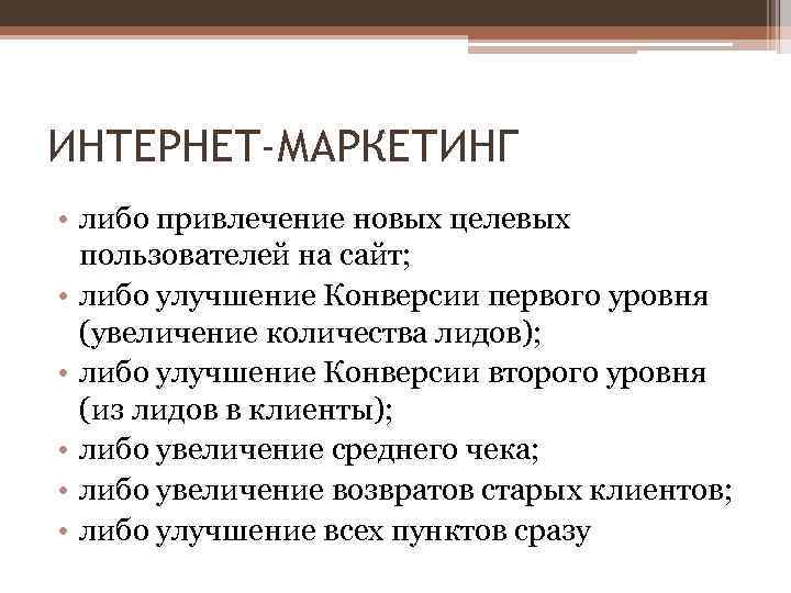 ИНТЕРНЕТ-МАРКЕТИНГ • либо привлечение новых целевых пользователей на сайт; • либо улучшение Конверсии первого