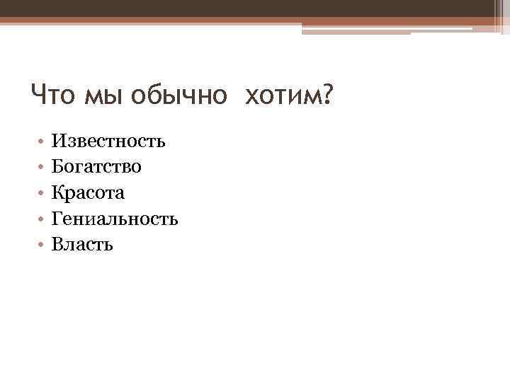 Что мы обычно хотим? • • • Известность Богатство Красота Гениальность Власть 