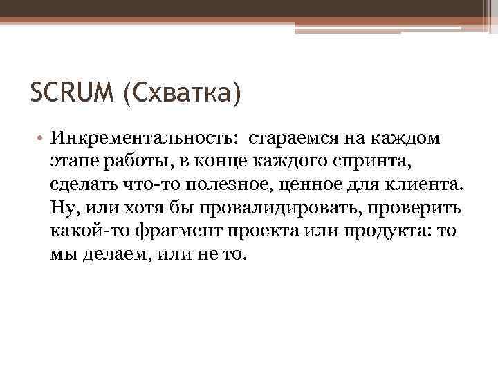 SCRUM (Схватка) • Инкрементальность: стараемся на каждом этапе работы, в конце каждого спринта, сделать