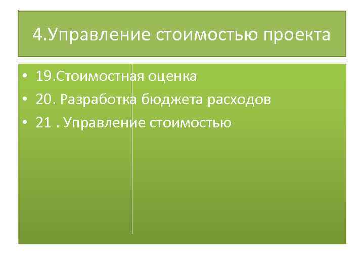4. Управление стоимостью проекта • 19. Стоимостная оценка • 20. Разработка бюджета расходов •