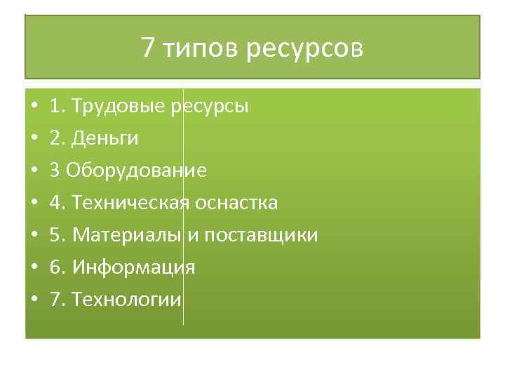 7 типов ресурсов • • 1. Трудовые ресурсы 2. Деньги 3 Оборудование 4. Техническая