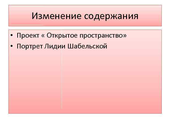 Изменение содержания • Проект « Открытое пространство» • Портрет Лидии Шабельской 