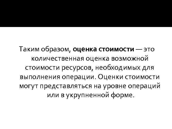 Таким образом, оценка стоимости — это количественная оценка возможной стоимости ресурсов, необходимых для выполнения