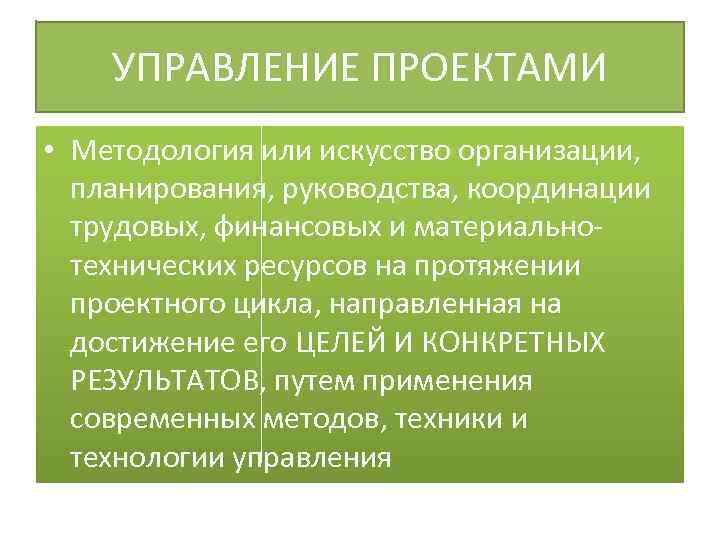 УПРАВЛЕНИЕ ПРОЕКТАМИ • Методология или искусство организации, планирования, руководства, координации трудовых, финансовых и материальнотехнических