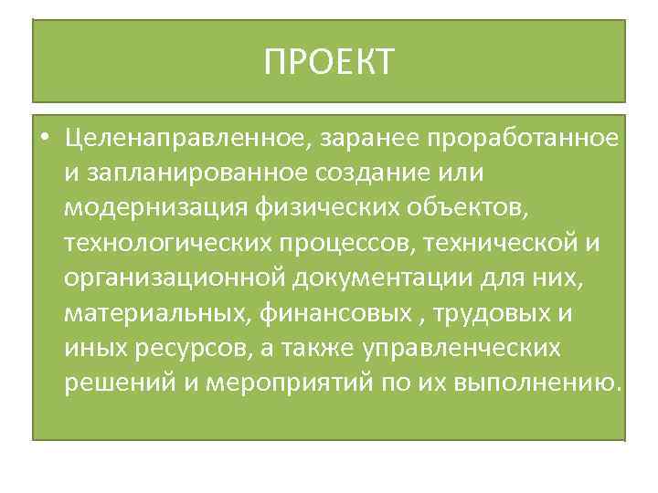 ПРОЕКТ • Целенаправленное, заранее проработанное и запланированное создание или модернизация физических объектов, технологических процессов,