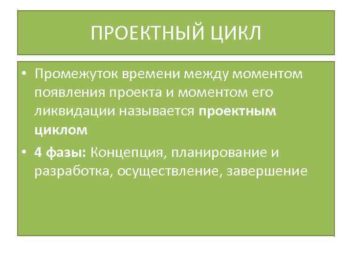 ПРОЕКТНЫЙ ЦИКЛ • Промежуток времени между моментом появления проекта и моментом его ликвидации называется