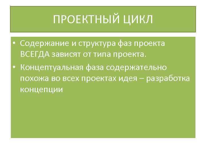 ПРОЕКТНЫЙ ЦИКЛ • Содержание и структура фаз проекта ВСЕГДА зависят от типа проекта. •