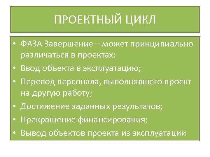 ПРОЕКТНЫЙ ЦИКЛ • ФАЗА Завершение – может принципиально различаться в проектах: • Ввод объекта