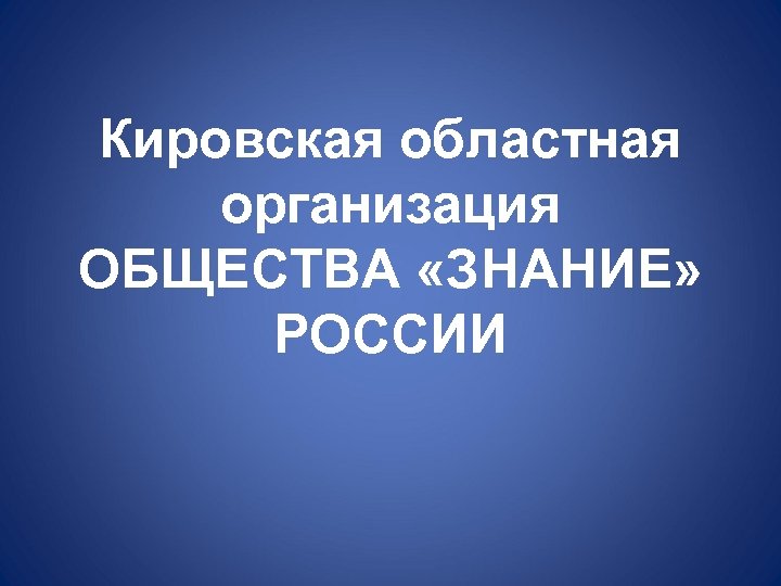 Кировская областная организация ОБЩЕСТВА «ЗНАНИЕ» РОССИИ 