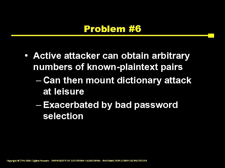 Problem #6 • Active attacker can obtain arbitrary numbers of known-plaintext pairs – Can