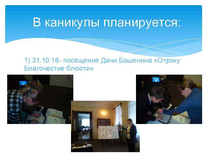  В каникулы планируется: 1) 31. 10. 16 - посещение Дачи Башенина «Отроку Благочестие