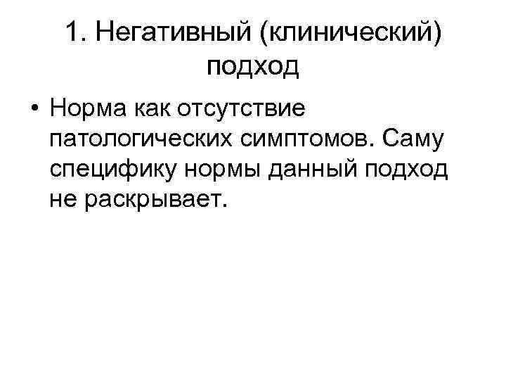 1. Негативный (клинический) подход • Норма как отсутствие патологических симптомов. Саму специфику нормы данный