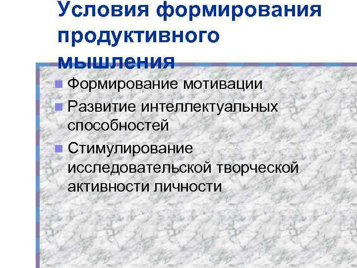 Условия формирования продуктивного мышления n Формирование мотивации n Развитие интеллектуальных способностей n Стимулирование исследовательской