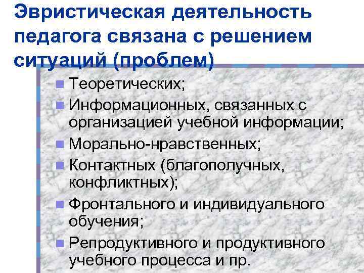 Эвристическая деятельность педагога связана с решением ситуаций (проблем) n Теоретических; n Информационных, связанных с