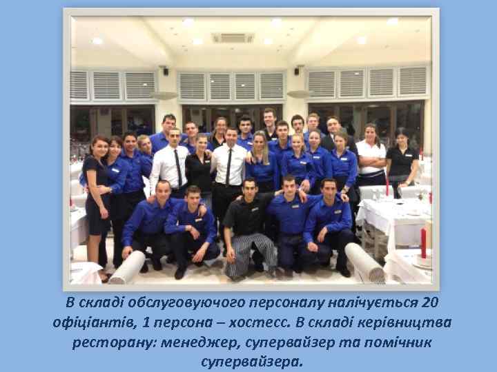 В складі обслуговуючого персоналу налічується 20 офіціантів, 1 персона – хостесс. В складі керівництва