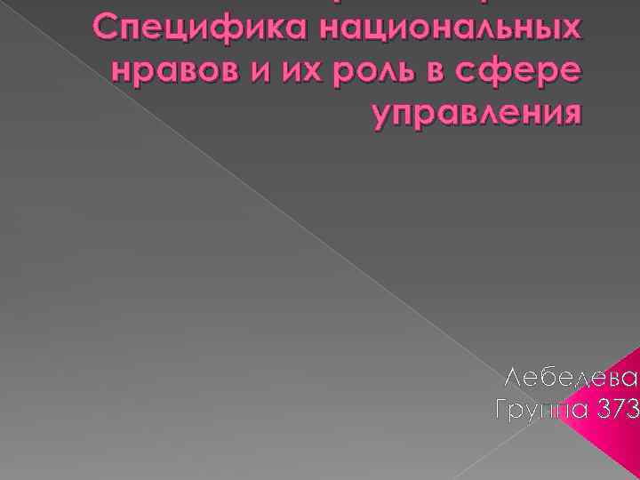 Специфика национальных нравов и их роль в сфере управления Лебедева Группа 373 