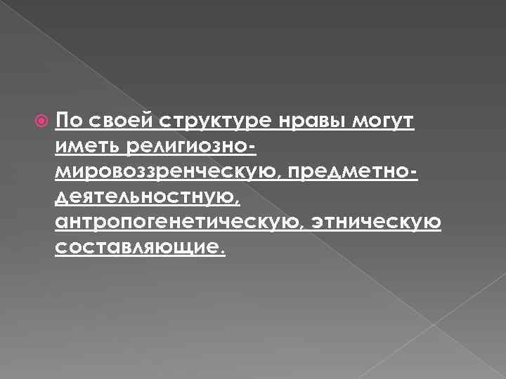  По своей структуре нравы могут иметь религиозномировоззренческую, предметнодеятельностную, антропогенетическую, этническую составляющие. 