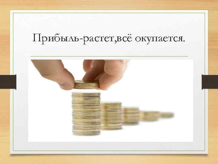 Прибыль-растет, всё окупается. 