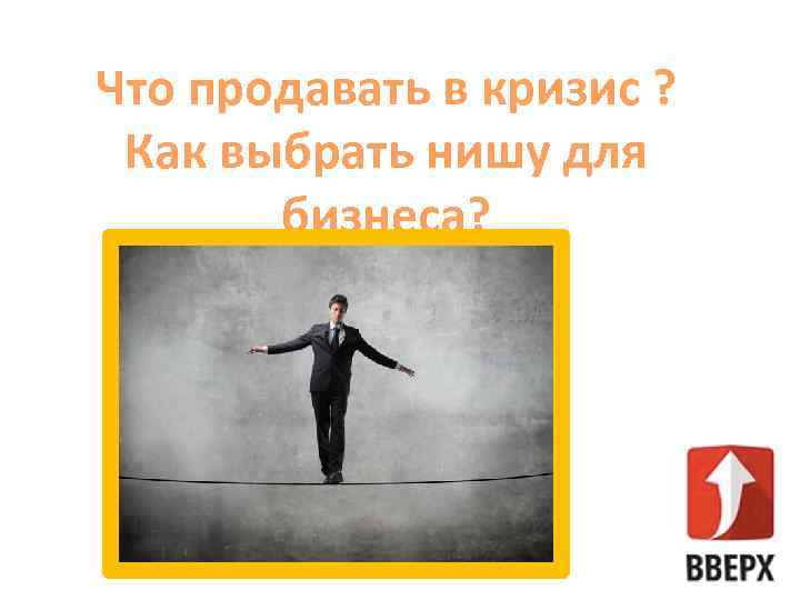 Что продавать в кризис ? Как выбрать нишу для бизнеса? 