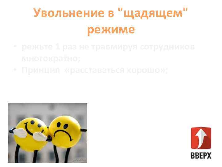 Увольнение в "щадящем" режиме • режьте 1 раз не травмируя сотрудников многократно; • Принцип