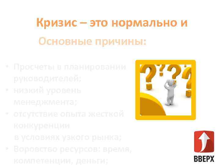 Кризис – это нормально и Основные причины: • Просчеты в планировании руководителей; • низкий