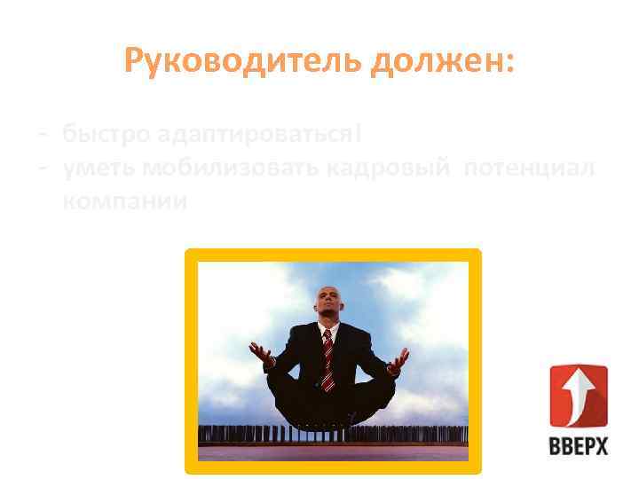 Руководитель должен: - быстро адаптироваться! - уметь мобилизовать кадровый потенциал компании 