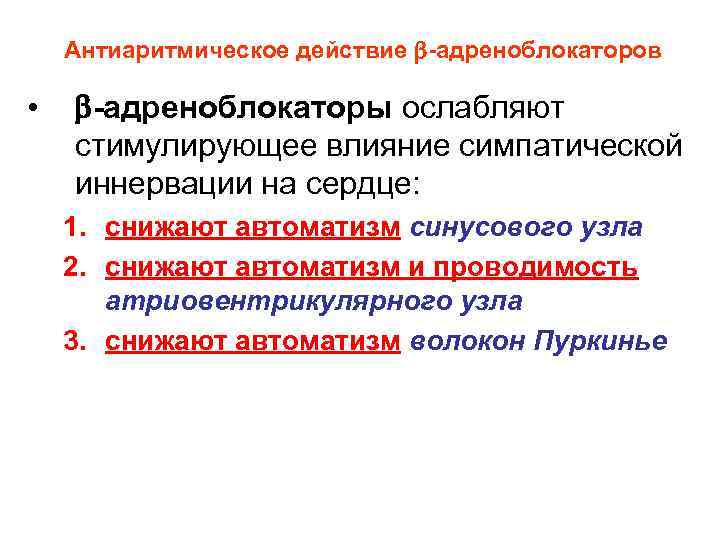 Антиаритмическое действие -адреноблокаторов • -адреноблокаторы ослабляют стимулирующее влияние симпатической иннервации на сердце: 1. снижают