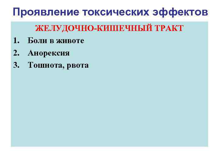 Проявление токсических эффектов ЖЕЛУДОЧНО-КИШЕЧНЫЙ ТРАКТ 1. Боли в животе 2. Анорексия 3. Тошнота, рвота