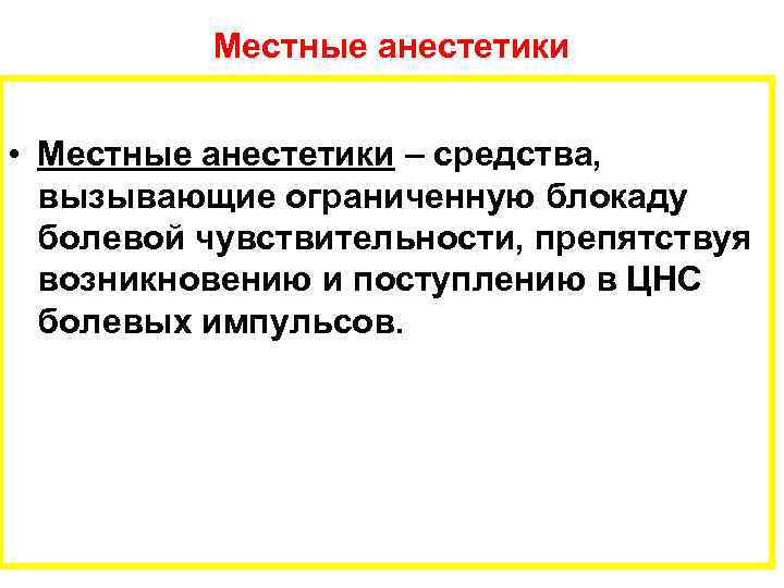Местные анестетики • Местные анестетики – средства, вызывающие ограниченную блокаду болевой чувствительности, препятствуя возникновению