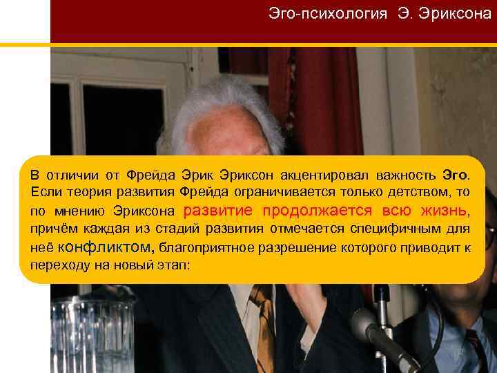 Эго-психология Э. Эриксона В отличии от Фрейда Эриксон акцентировал важность Эго. Если теория развития