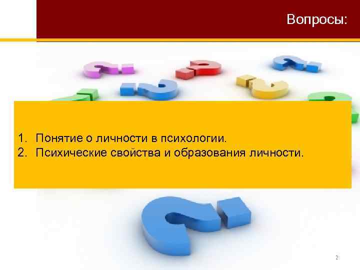 Вопросы: 1. Понятие о личности в психологии. 2. Психические свойства и образования личности. 2