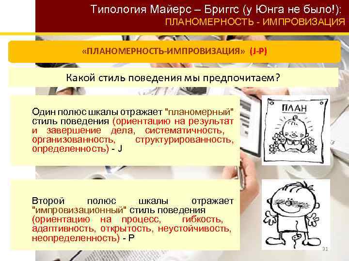 Типология Майерс – Бриггс (у Юнга не было!): ПЛАНОМЕРНОСТЬ - ИМПРОВИЗАЦИЯ «ПЛАНОМЕРНОСТЬ-ИМПРОВИЗАЦИЯ» (J-P) Какой